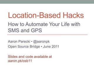 Location-Based Hacks How to Automate Your Life with SMS and GPS Aaron Parecki •@aaronpk Open Source Bridge • June 2011 Slides and code available ataaron.pk/osb11 