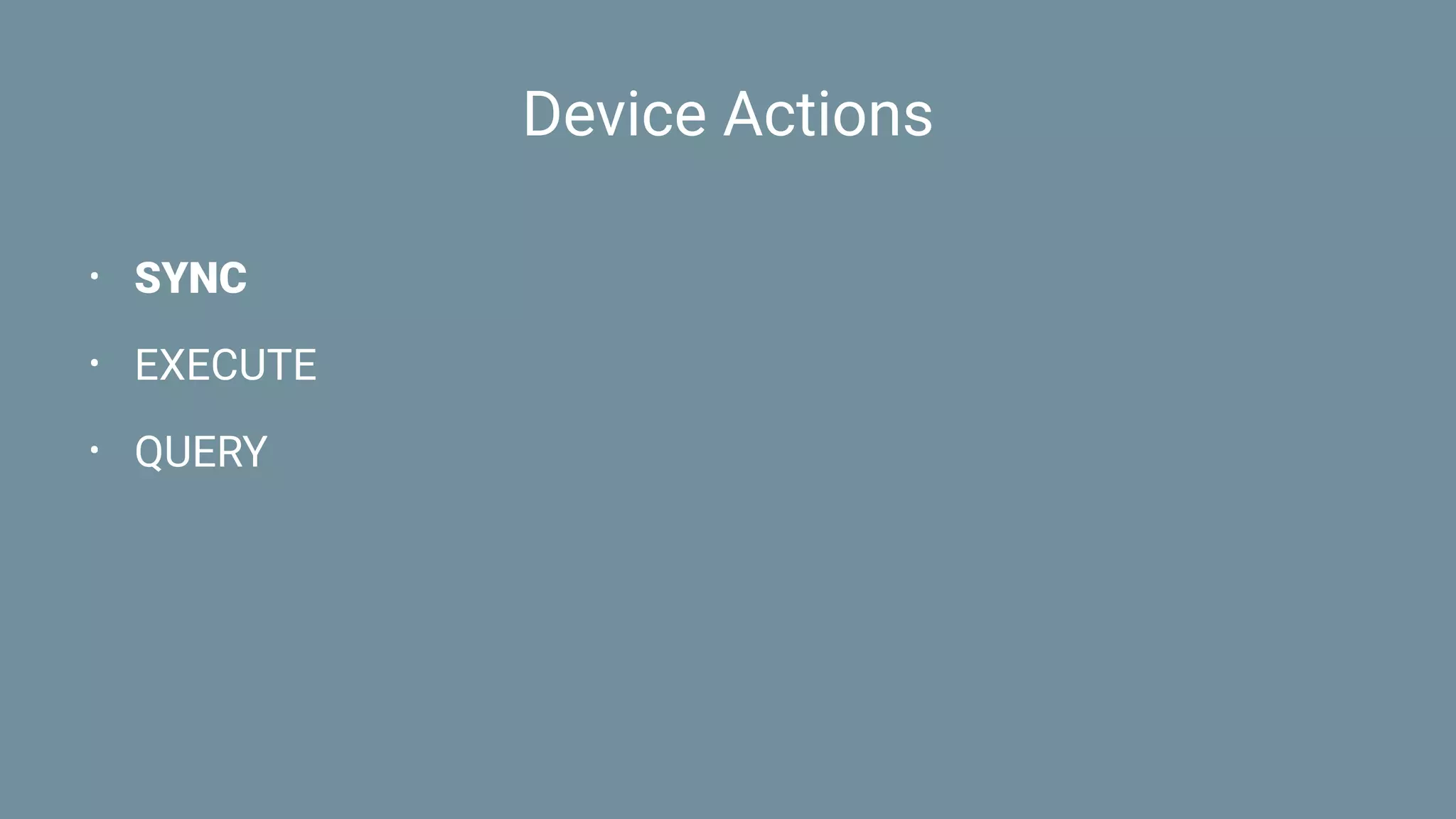 Device Actions
• SYNC
• EXECUTE
• QUERY
 