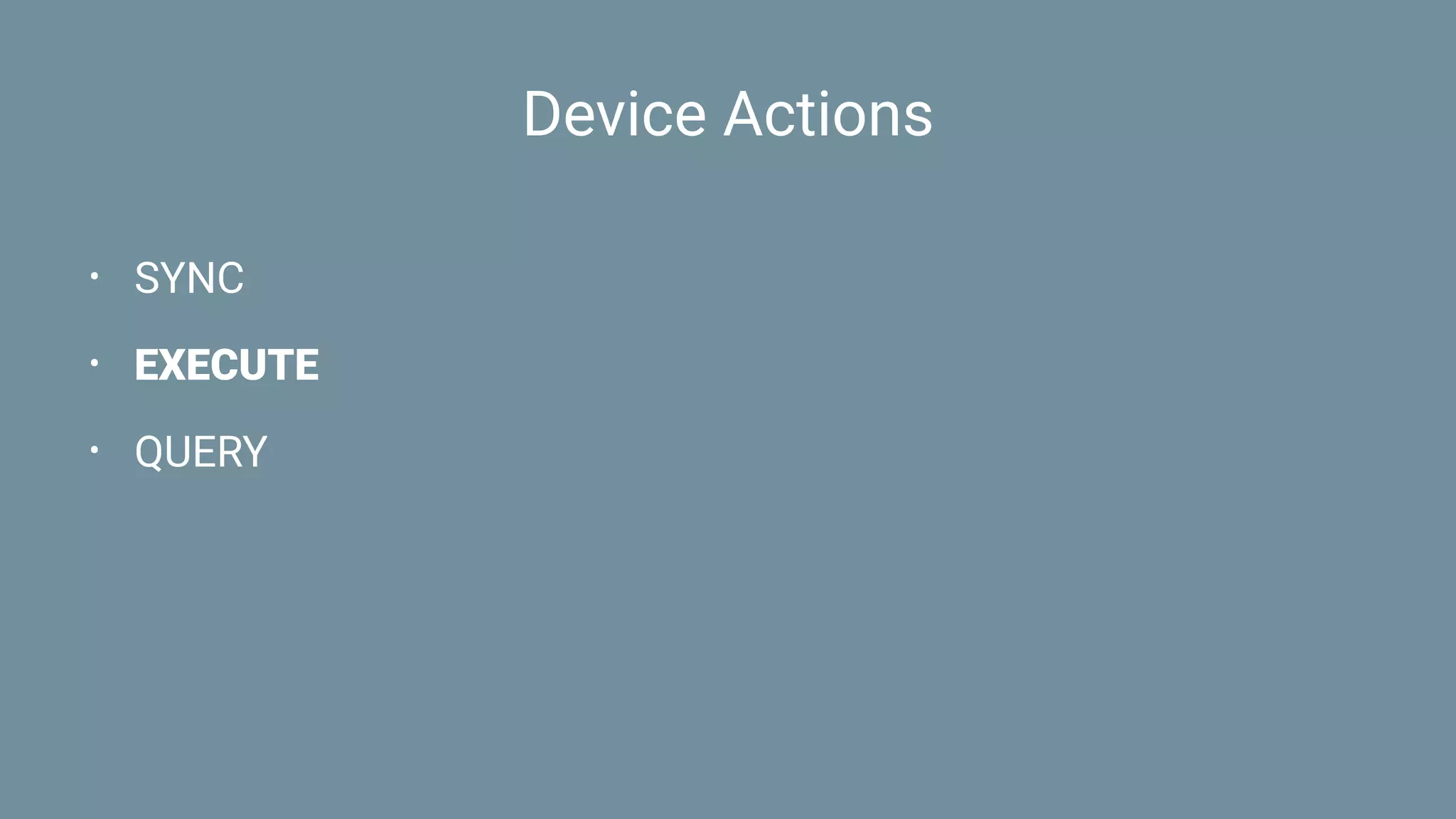 Device Actions
• SYNC
• EXECUTE
• QUERY
 