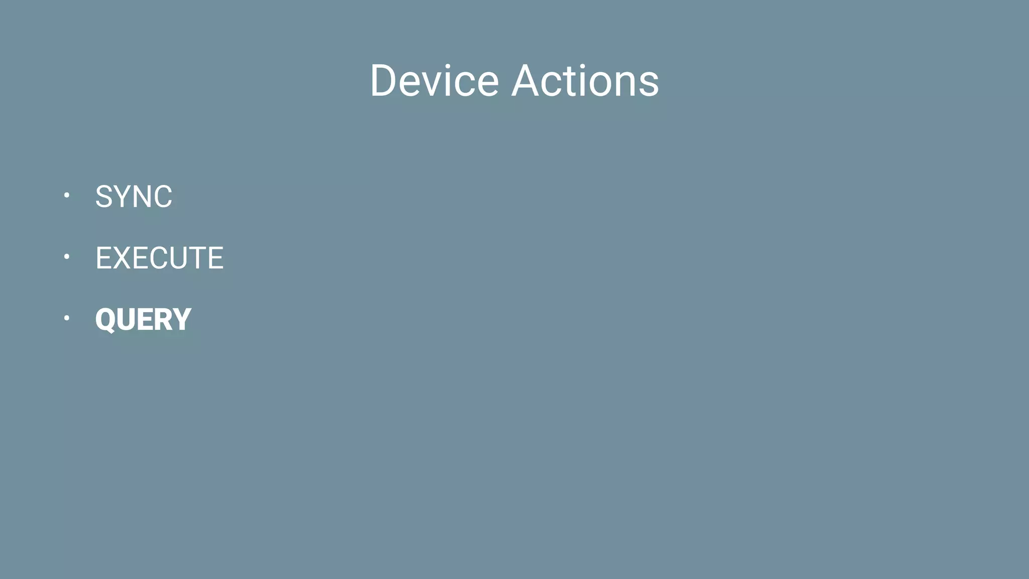 Device Actions
• SYNC
• EXECUTE
• QUERY
 
