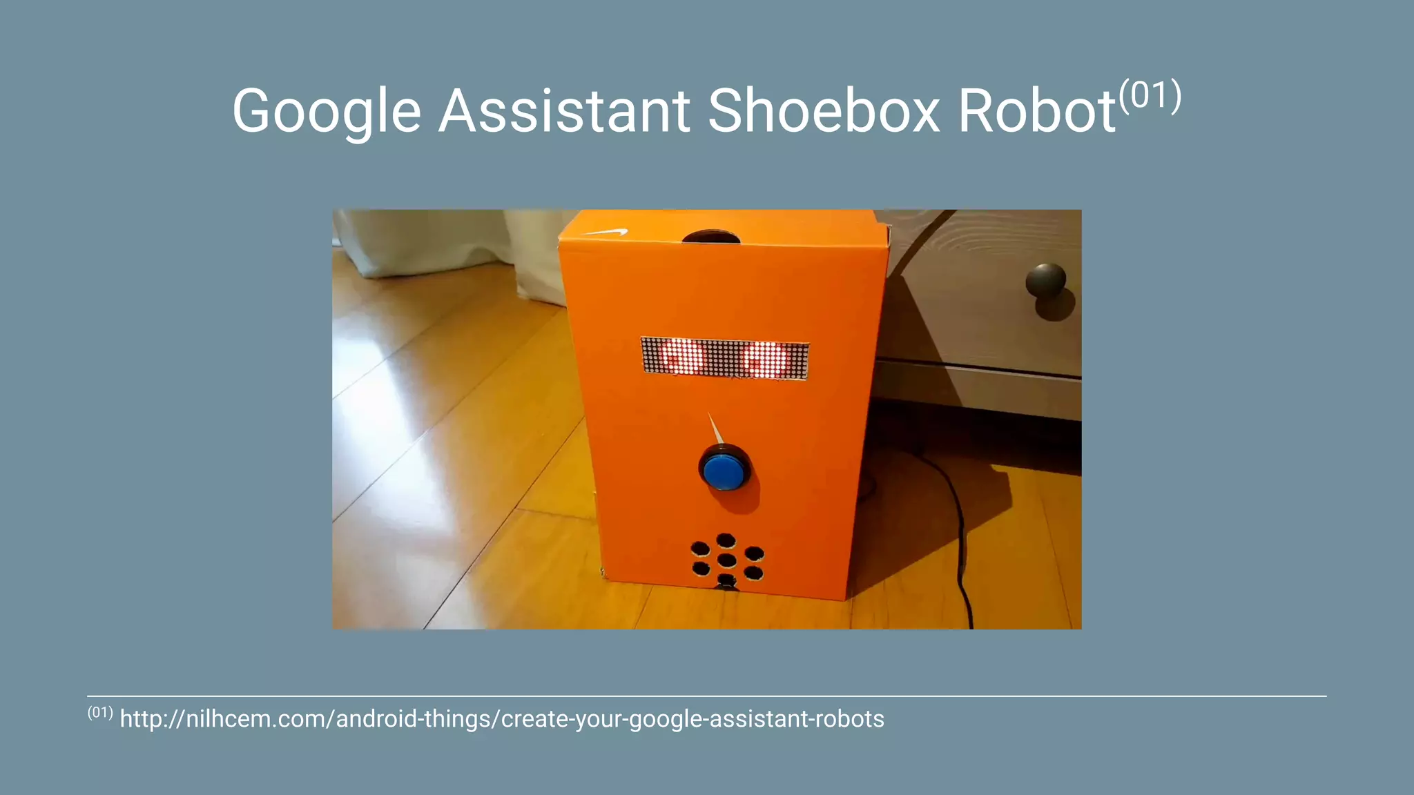 Google Assistant Shoebox Robot(01)
(01)
http://nilhcem.com/android-things/create-your-google-assistant-robots
 