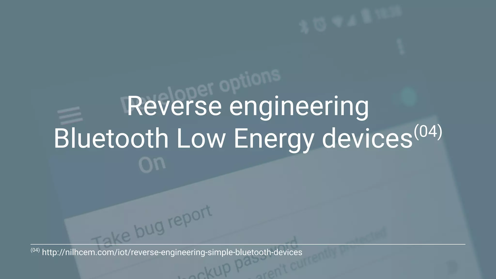 Reverse engineering
Bluetooth Low Energy devices(04)
(04)
http://nilhcem.com/iot/reverse-engineering-simple-bluetooth-devices
 