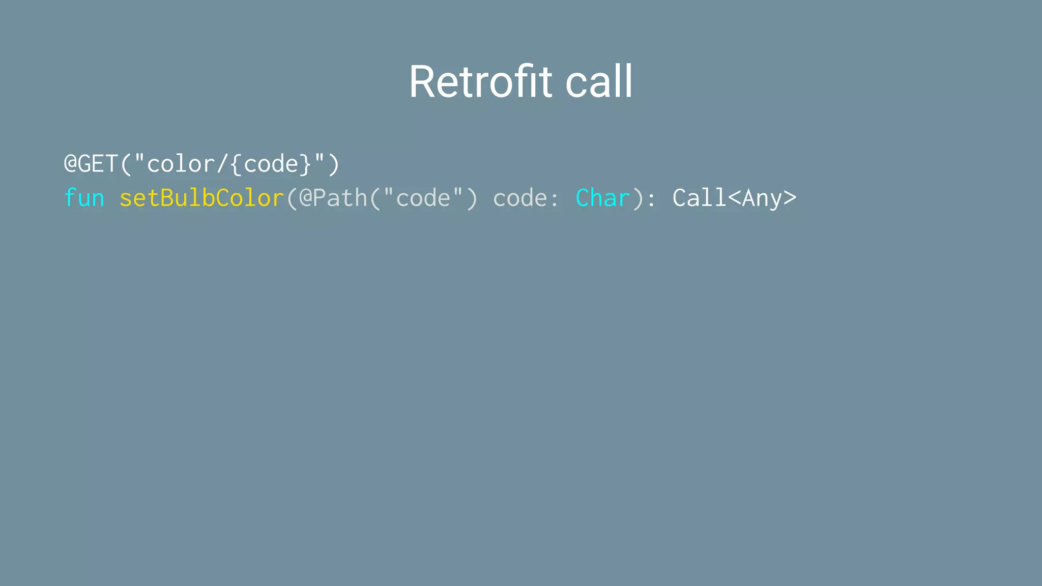 Retroﬁt call
@GET("color/{code}")
fun setBulbColor(@Path("code") code: Char): Call<Any>
 