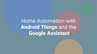 Home Automation with
Android Things and the
Google Assistant
 
