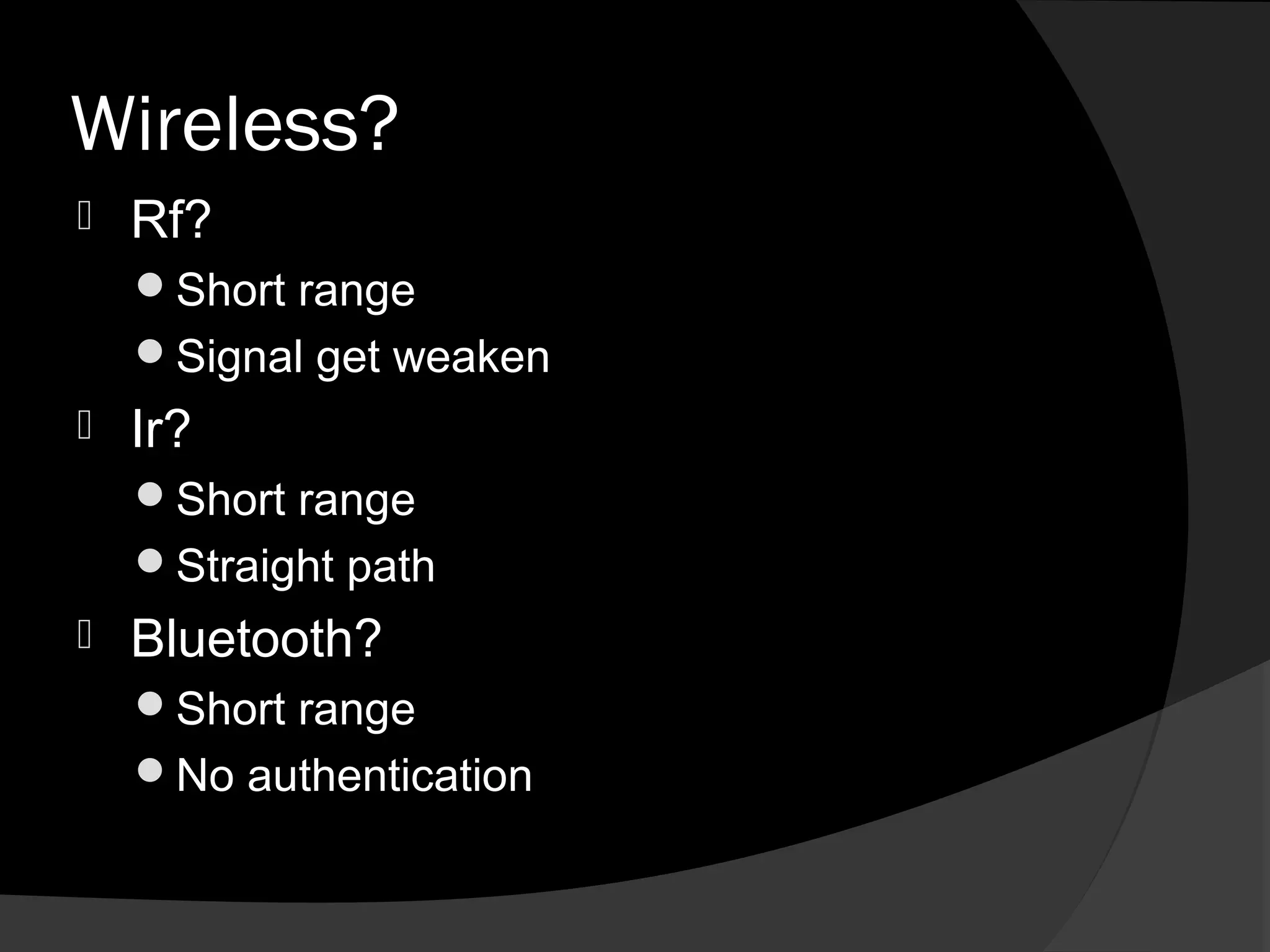 Wireless?
   Rf?
    Short range
    Signal get weaken
   Ir?
    Short range
    Straight path
   Bluetooth?
    Short range
    No authentication
 