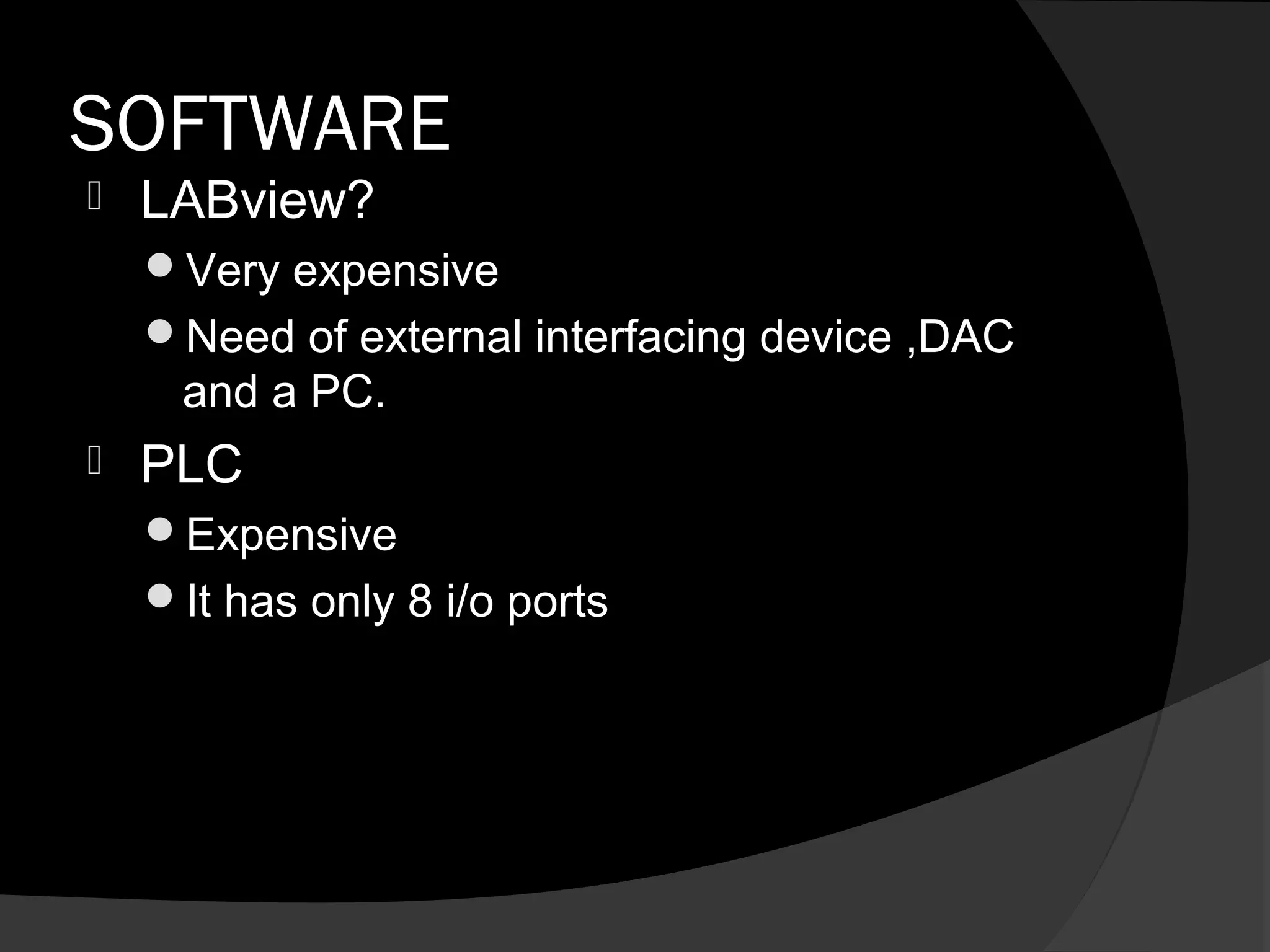 SOFTWARE
   LABview?
    Very expensive
    Need of external interfacing device ,DAC
     and a PC.
   PLC
    Expensive
    It has only 8 i/o ports
 