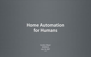 Home Automation
for Humans
Gordon Meyer
SEWWUG
July 18, 2007
©2007

 