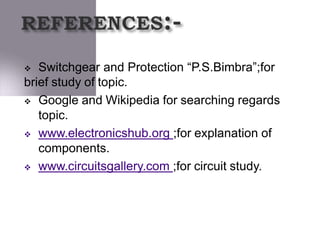  Switchgear and Protection “P.S.Bimbra”;for
brief study of topic.
 Google and Wikipedia for searching regards
topic.
 www.electronicshub.org ;for explanation of
components.
 www.circuitsgallery.com ;for circuit study.
 