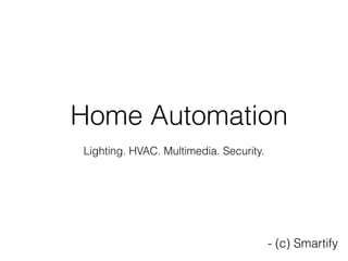 Home Automation
Lighting. HVAC. Multimedia. Security.
- (c) Smartify
 