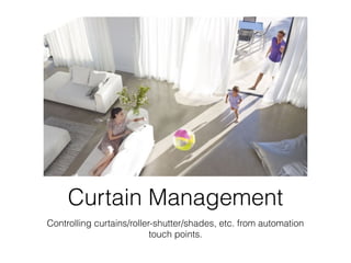 Curtain Management
Controlling curtains/roller-shutter/shades, etc. from automation
touch points.
 