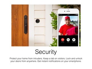 Security
Protect your home from intruders. Keep a tab on visitors. Lock and unlock
your doors from anywhere. Get instant notiﬁcations on your smartphone.
 