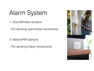 Alarm System
1. Door/Window sensors
- For sensing open/close movements
2. Motion/PIR Sensors
- For sensing indoor movements
 