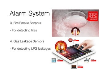 Alarm System
3. Fire/Smoke Sensors
- For detecting ﬁres
4. Gas Leakage Sensors  
- For detecting LPG leakages
 