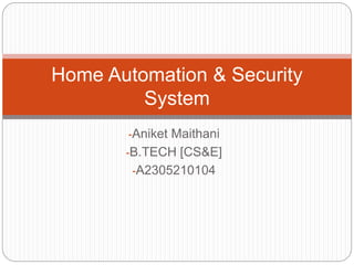 -Aniket Maithani
-B.TECH [CS&E]
-A2305210104
Home Automation & Security
System
 