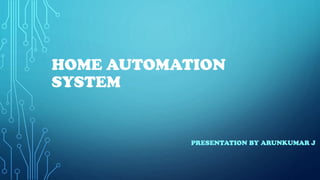 HOME AUTOMATION
SYSTEM
PRESENTATION BY ARUNKUMAR J
 