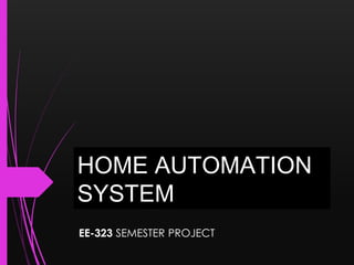 HOME AUTOMATION
SYSTEM
EE-323 SEMESTER PROJECT
 
