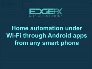 Home automation under
Wi-Fi through Android apps
from any smart phone
 