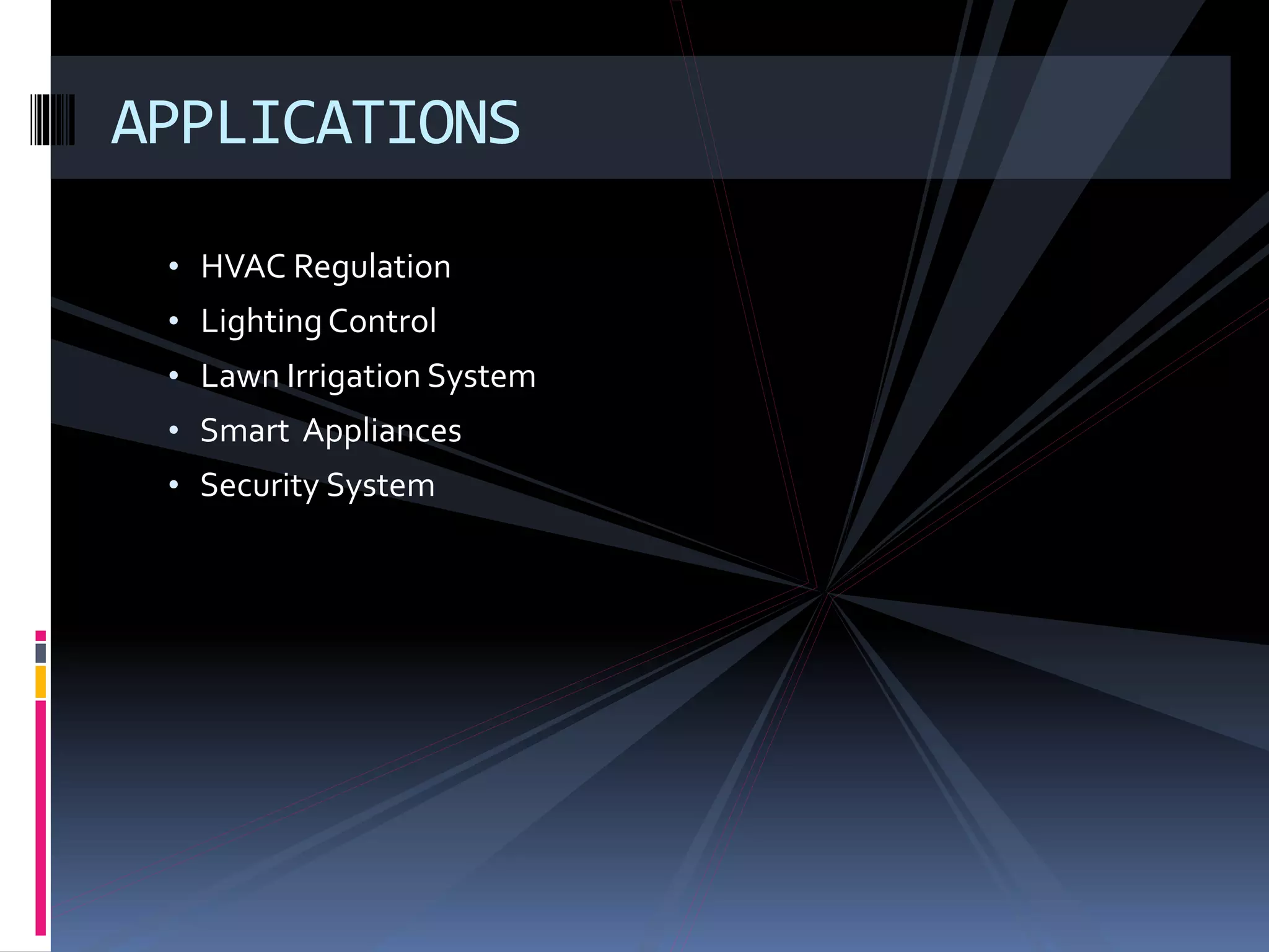 • HVAC Regulation
• LightingControl
• Lawn Irrigation System
• Smart Appliances
• Security System
APPLICATIONS
 