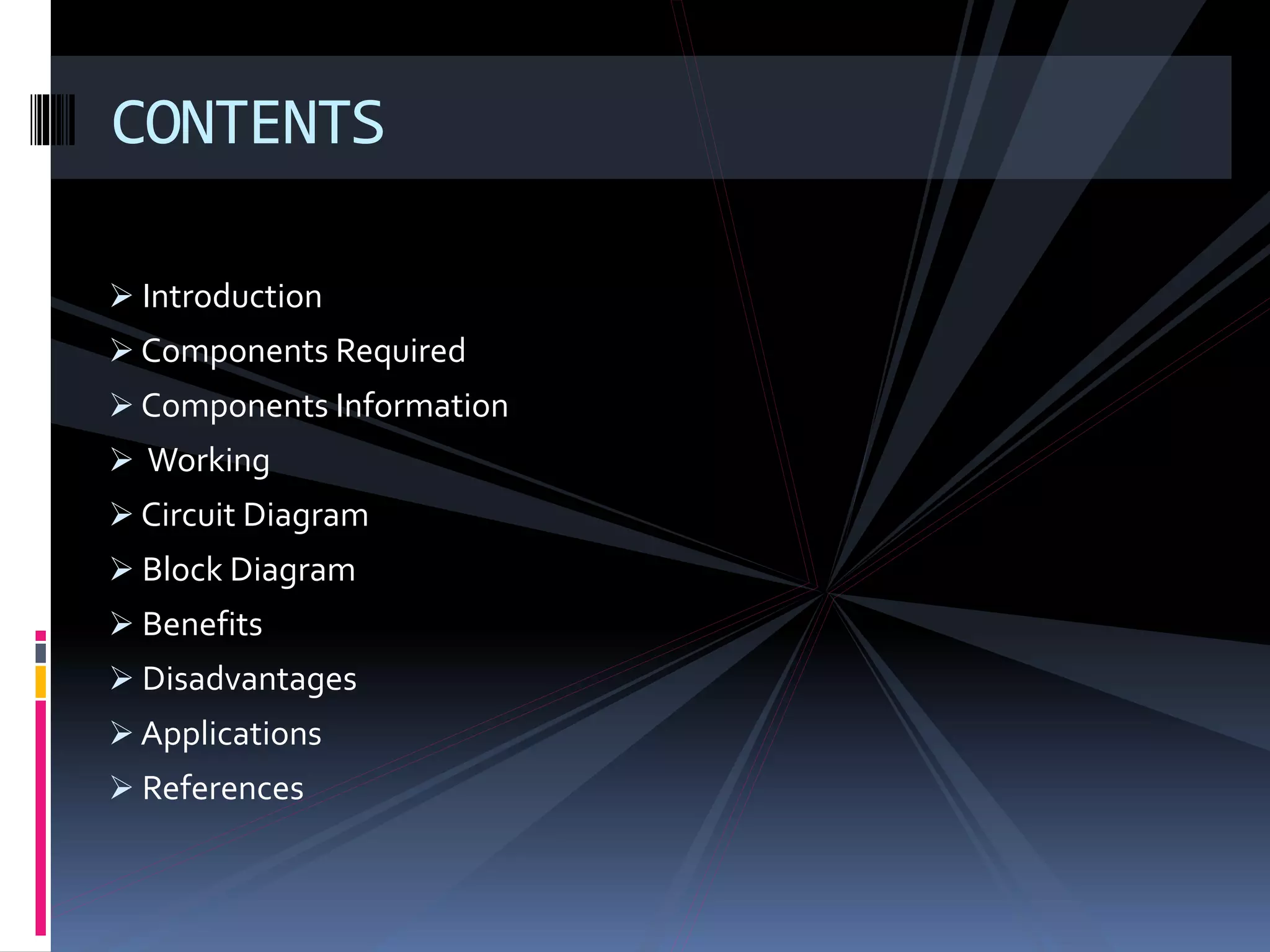  Introduction
 Components Required
 Components Information
 Working
 Circuit Diagram
 Block Diagram
 Benefits
 Disadvantages
 Applications
 References
CONTENTS
 