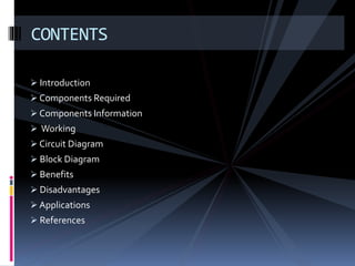  Introduction
 Components Required
 Components Information
 Working
 Circuit Diagram
 Block Diagram
 Benefits
 Disadvantages
 Applications
 References
CONTENTS
 