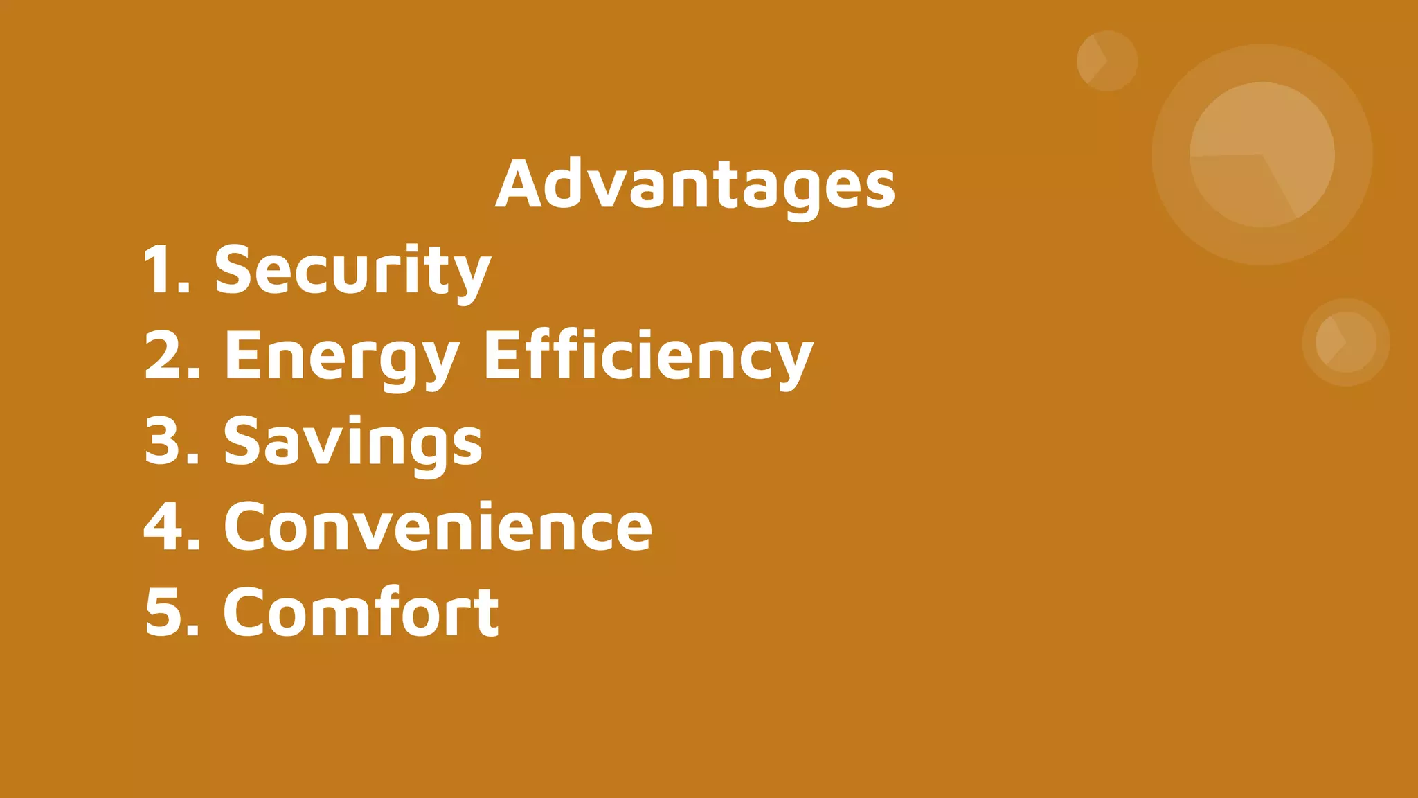 Advantages
1. Security
2. Energy Efﬁciency
3. Savings
4. Convenience
5. Comfort
 
