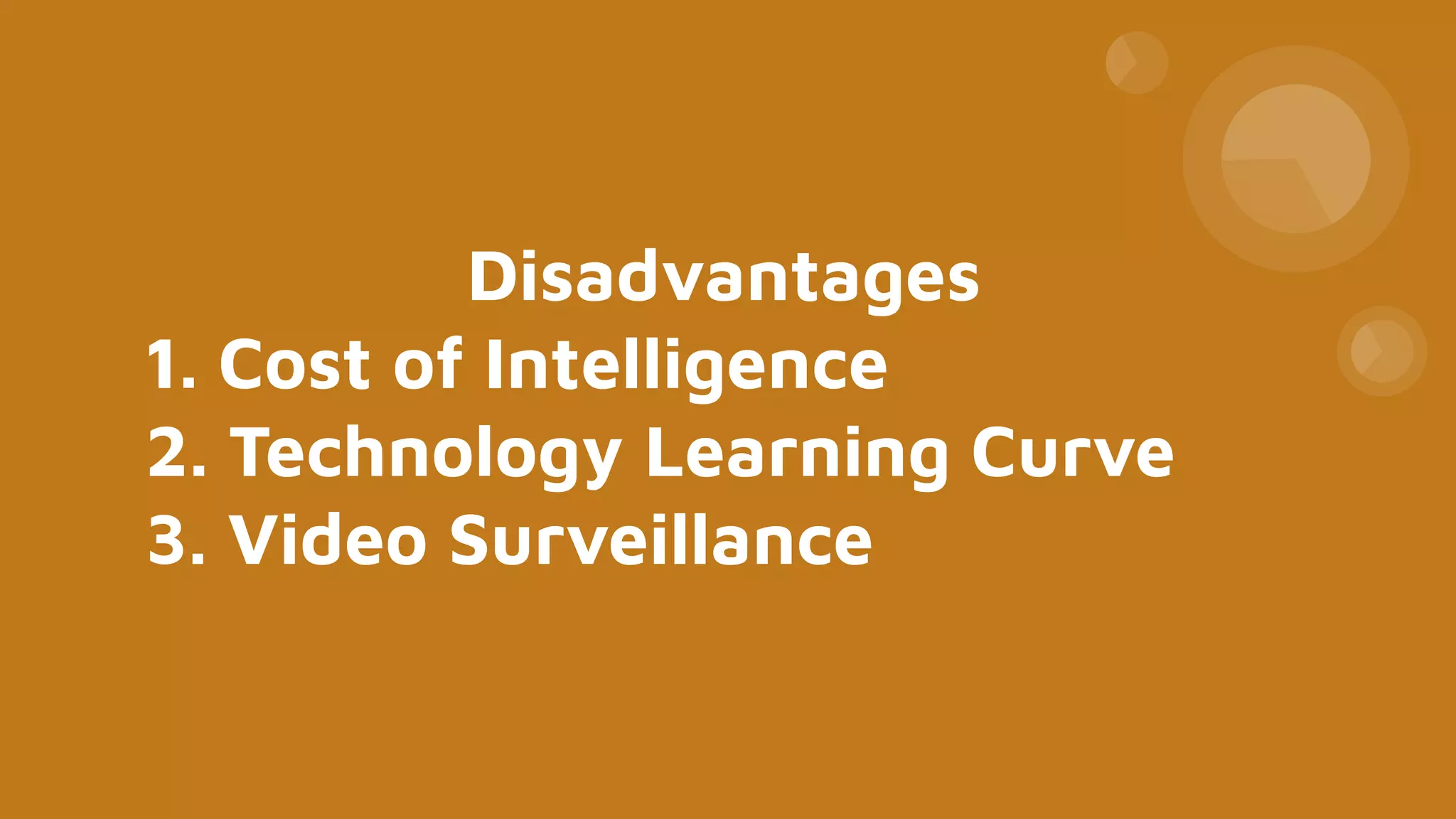 Disadvantages
1. Cost of Intelligence
2. Technology Learning Curve
3. Video Surveillance
 