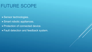 FUTURE SCOPE
Sensor technologies.
Smart robotic appliances.
Protection of connected device.
Fault detection and feedback system.
 