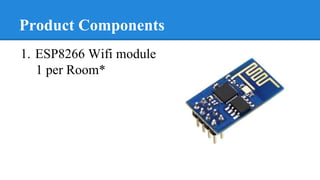 Product Components
1. ESP8266 Wifi module
1 per Room*
 