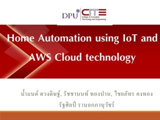 ..
Home Automation using IoT and
AWS Cloud technology
น้ำมนต์ ดวงดิษฐ์, รัชชำนนท์ ทองปำน, ไชยภัทร คงทอง
รัฐศิลป์ รำนอกภำนุวัชร์
 