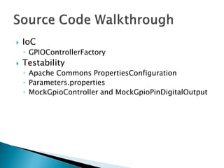  IoC
◦ GPIOControllerFactory
 Testability
◦ Apache Commons PropertiesConfiguration
◦ Parameters.properties
◦ MockGpioController and MockGpioPinDigitalOutput
 