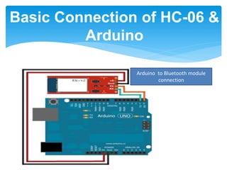 Basic Connection of HC-06 &
Arduino
Arduino to Bluetooth module
connection
 
