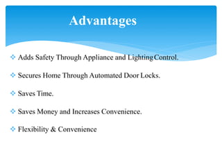 Advantages
 Adds Safety Through Appliance and LightingControl.
 Secures Home Through Automated Door Locks.
 Saves Time.
 Saves Money and Increases Convenience.
 Flexibility & Convenience
 