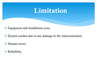 Limitation
 Equipment and installation costs.
 System crashes due to any damage in the interconnection.
 Human errors.
 Reliability.
 
