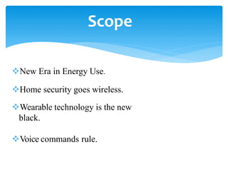 Scope
New Era in Energy Use.
Home security goes wireless.
Wearable technology is the new
black.
Voice commands rule.
 