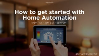 How to get started with
Home Automation
10am PST – 1pm EST - 6pm GMT
WEBINAR
#SmartHomeBSF
 