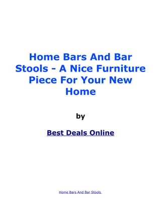 Home Bars And Bar
Stools - A Nice Furniture
  Piece For Your New
          Home

                  by

      Best Deals Online




         Home Bars And Bar Stools
 