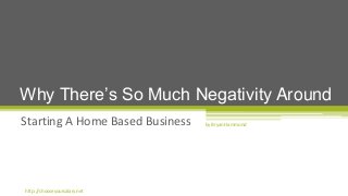 Starting A Home Based Business
Why There’s So Much Negativity Around
by Bryan Hammond
http://chooseyoursalary.net
 