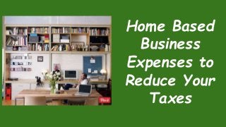Home Based
Business
Expenses to
Reduce Your
Taxes
 
