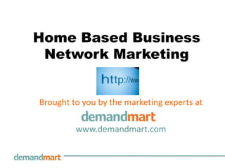 Home Based Business Network Marketing Brought to you by the marketingexperts at        www.demandmart.com 