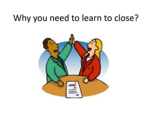 Why you need to learn to close?
 