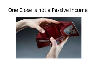 One Close is not a Passive Income
 