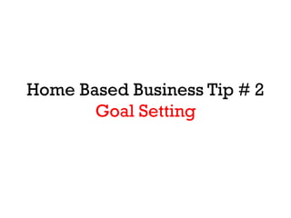 Home Based Business Tip # 2
Goal Setting
 