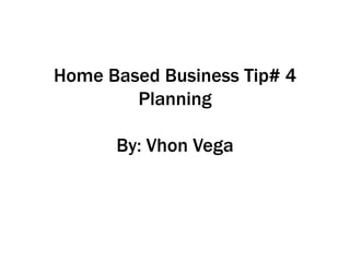 Home Based Business Tip# 4
Planning
By: Vhon Vega
 