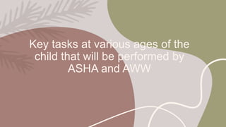 Key tasks at various ages of the
child that will be performed by
ASHA and AWW
 