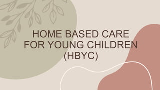 HOME BASED CARE
FOR YOUNG CHILDREN
(HBYC)
 