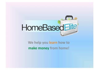 We	
  help	
  you	
  learn	
  how	
  to	
  	
  
make	
  money	
  from	
  home!	
  
 