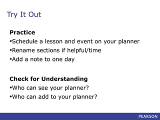 Try It Out
Practice

•Schedule a lesson and event on your planner
•Rename sections if helpful/time
•Add a note to one day
Check for Understanding

•Who can see your planner?
•Who can add to your planner?

 