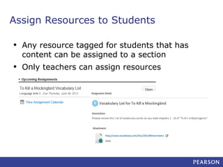 Assign Resources to Students
•

Any resource tagged for students that has
content can be assigned to a section

•

Only teachers can assign resources

 