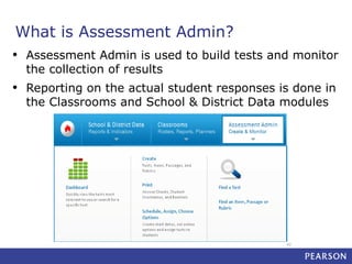 What is Assessment Admin?
•

Assessment Admin is used to build tests and monitor
the collection of results

•

Reporting on the actual student responses is done in
the Classrooms and School & District Data modules

42

 