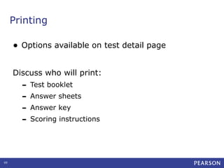 Printing
•

Options available on test detail page

Discuss who will print:

- Test booklet
- Answer sheets
- Answer key
- Scoring instructions

69

 